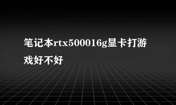 笔记本rtx500016g显卡打游戏好不好