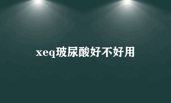 xeq玻尿酸好不好用