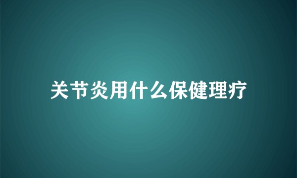 关节炎用什么保健理疗