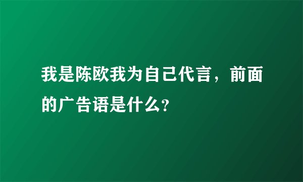 我是陈欧我为自己代言，前面的广告语是什么？