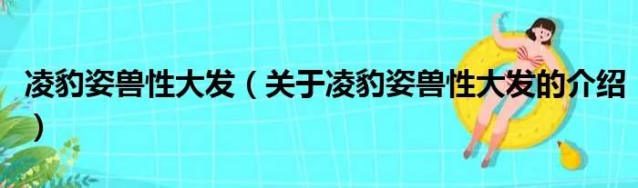 凌豹姿兽性大发（关于凌豹姿兽性大发的介绍）