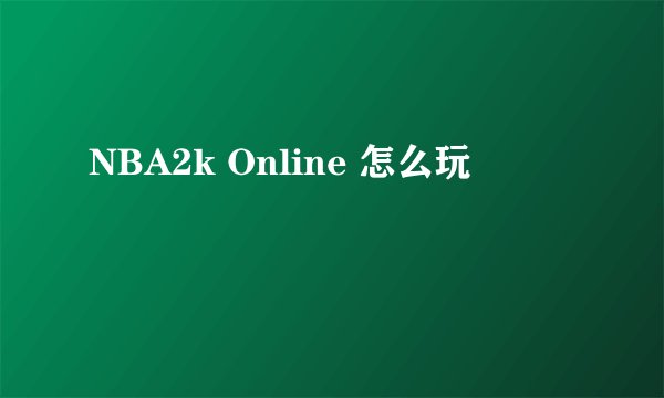 NBA2k Online 怎么玩