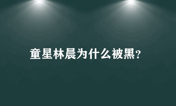 童星林晨为什么被黑？