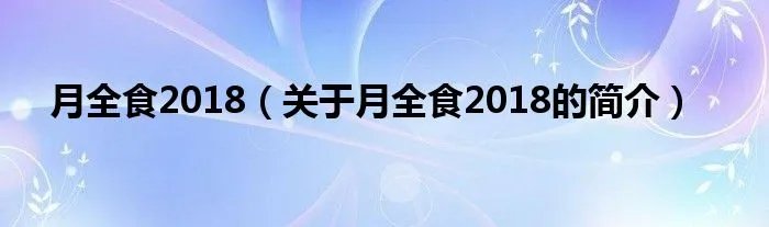 月全食2018（关于月全食2018的简介）