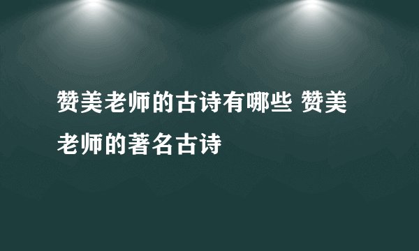 赞美老师的古诗有哪些 赞美老师的著名古诗