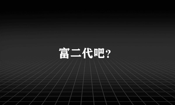 富二代吧？