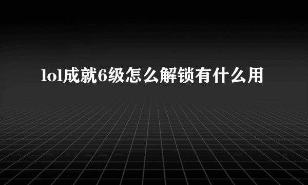 lol成就6级怎么解锁有什么用