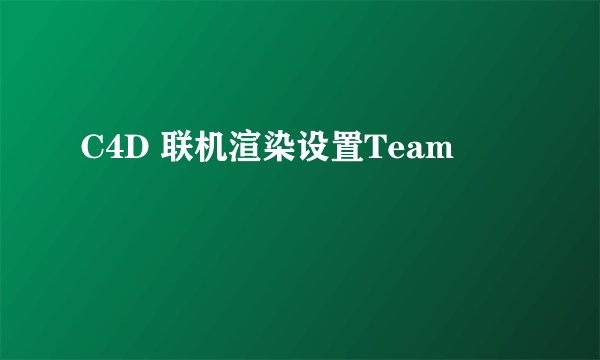 C4D 联机渲染设置Team