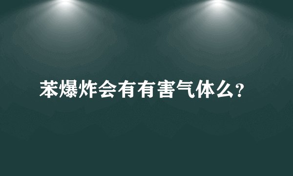 苯爆炸会有有害气体么？