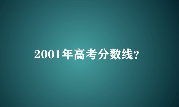 2001年高考分数线？