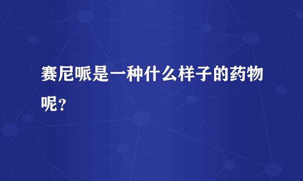赛尼哌是一种什么样子的药物呢？