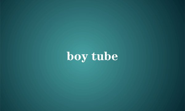 boy tube