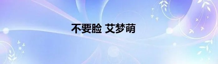 不要脸 艾梦萌