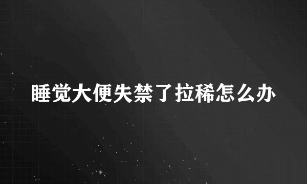 睡觉大便失禁了拉稀怎么办