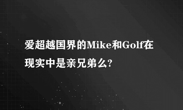 爱超越国界的Mike和Golf在现实中是亲兄弟么?