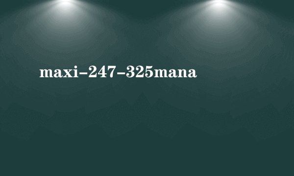 maxi-247-325mana