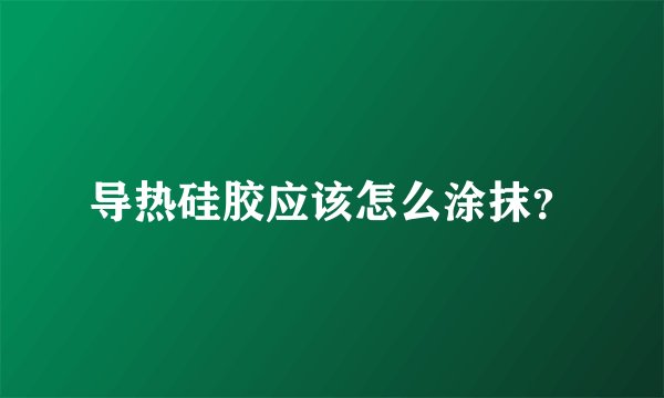 导热硅胶应该怎么涂抹？