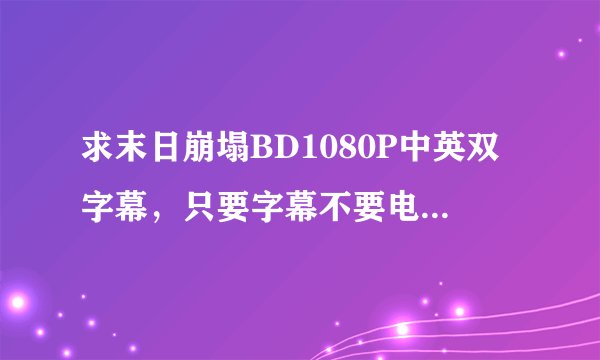 求末日崩塌BD1080P中英双字幕，只要字幕不要电影。。。