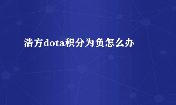 浩方dota积分为负怎么办