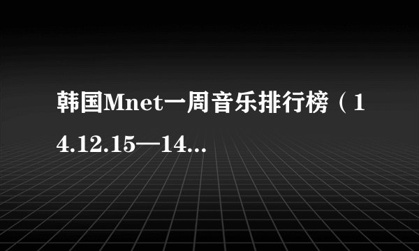 韩国Mnet一周音乐排行榜（14.12.15—14.12.21）