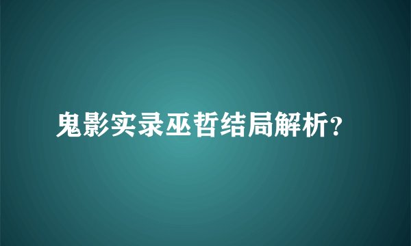 鬼影实录巫哲结局解析？