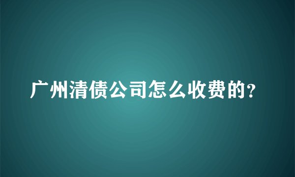 广州清债公司怎么收费的？