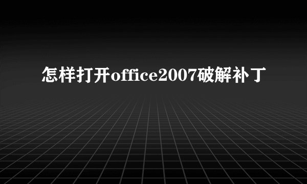 怎样打开office2007破解补丁