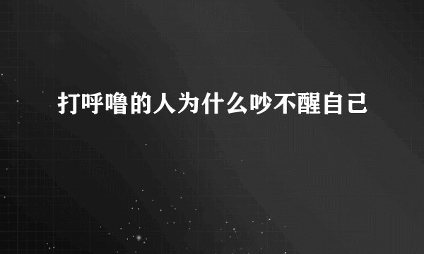 打呼噜的人为什么吵不醒自己