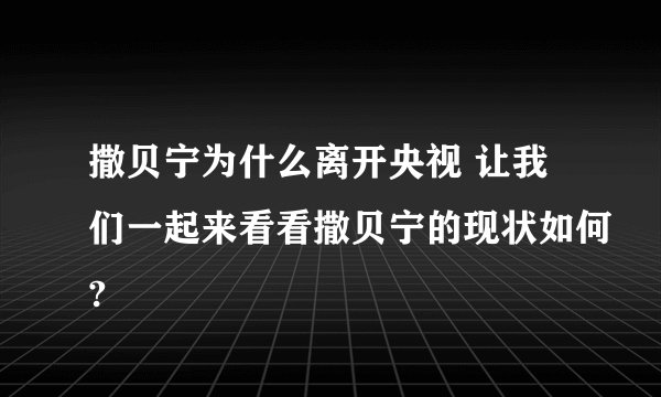 撒贝宁为什么离开央视 让我们一起来看看撒贝宁的现状如何?