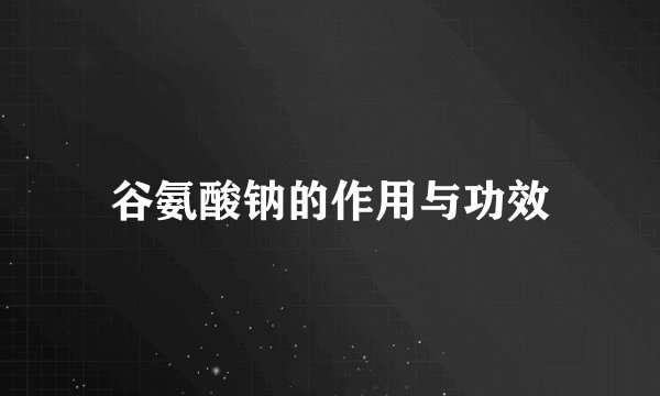 谷氨酸钠的作用与功效