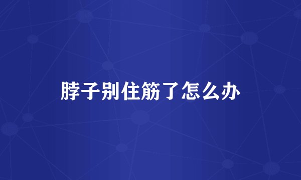 脖子别住筋了怎么办