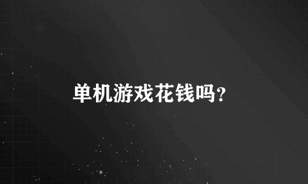 单机游戏花钱吗？