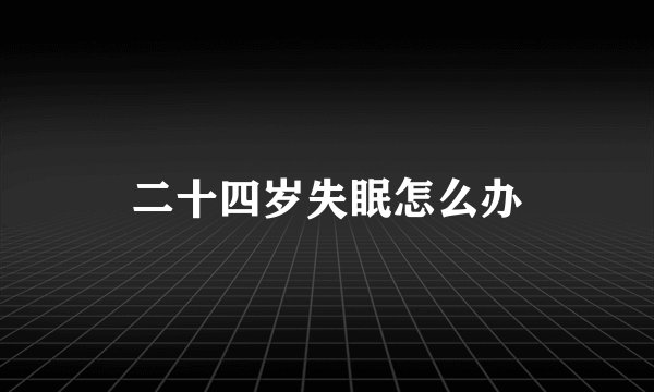 二十四岁失眠怎么办