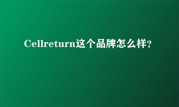 Cellreturn这个品牌怎么样？