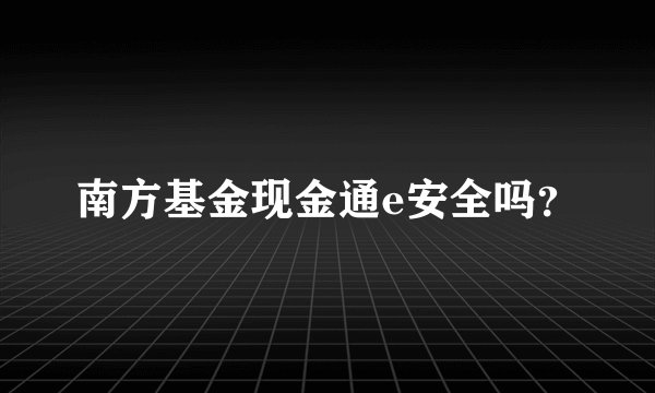南方基金现金通e安全吗？