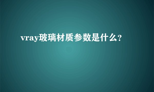 vray玻璃材质参数是什么？