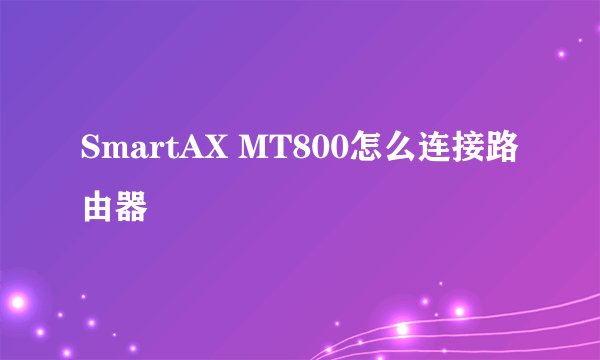 SmartAX MT800怎么连接路由器