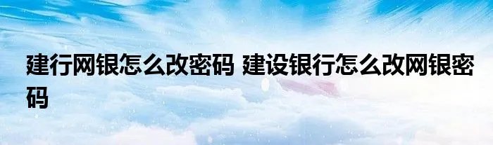 建行网银怎么改密码 建设银行怎么改网银密码