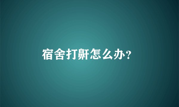 宿舍打鼾怎么办？