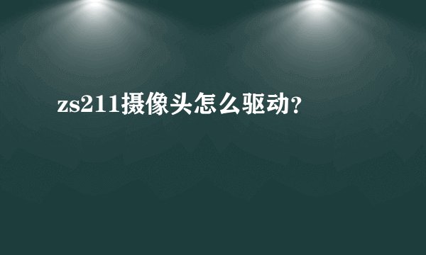 zs211摄像头怎么驱动？