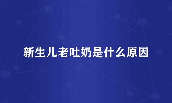 新生儿老吐奶是什么原因
