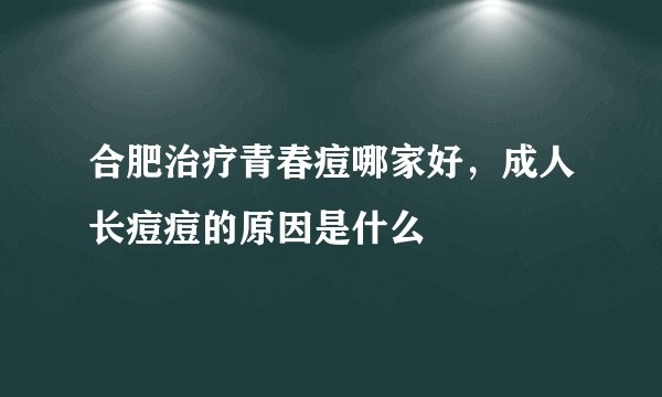 合肥治疗青春痘哪家好，成人长痘痘的原因是什么