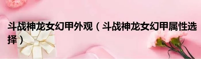 斗战神龙女幻甲外观（斗战神龙女幻甲属性选择）