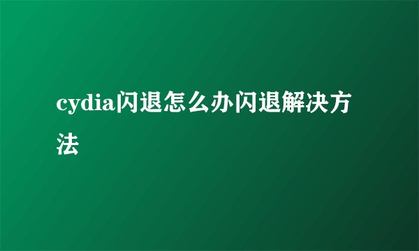 cydia闪退怎么办闪退解决方法