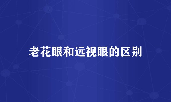 老花眼和远视眼的区别