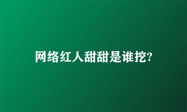 网络红人甜甜是谁挖?