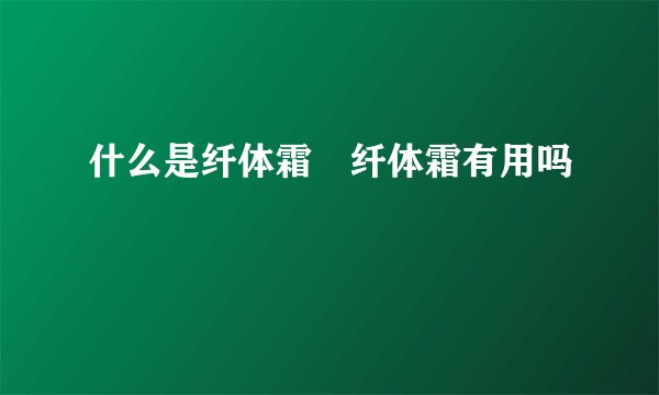 什么是纤体霜　纤体霜有用吗