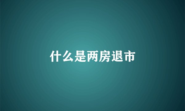 什么是两房退市