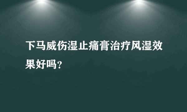 下马威伤湿止痛膏治疗风湿效果好吗？