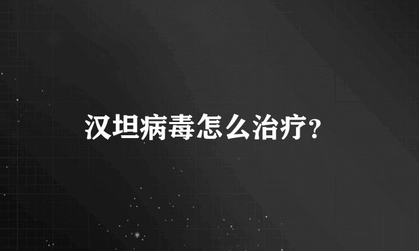 汉坦病毒怎么治疗？